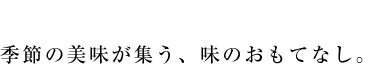 季節の美味が集う、味のおもてなし。
