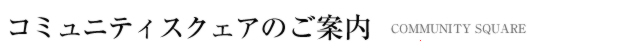 コミュニティスクェアのご案内